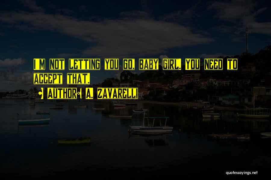 A. Zavarelli Quotes: I'm Not Letting You Go, Baby Girl. You Need To Accept That.