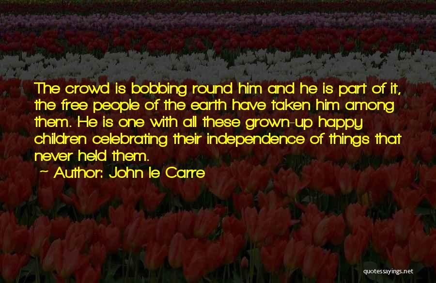 John Le Carre Quotes: The Crowd Is Bobbing Round Him And He Is Part Of It, The Free People Of The Earth Have Taken