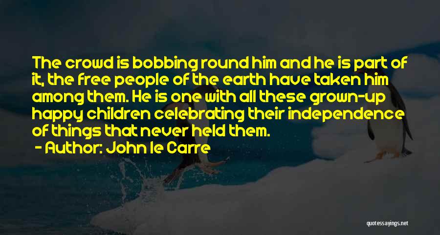 John Le Carre Quotes: The Crowd Is Bobbing Round Him And He Is Part Of It, The Free People Of The Earth Have Taken