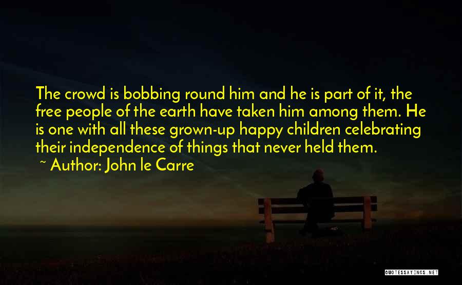 John Le Carre Quotes: The Crowd Is Bobbing Round Him And He Is Part Of It, The Free People Of The Earth Have Taken