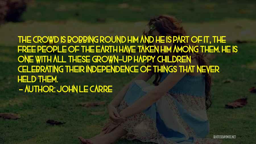 John Le Carre Quotes: The Crowd Is Bobbing Round Him And He Is Part Of It, The Free People Of The Earth Have Taken