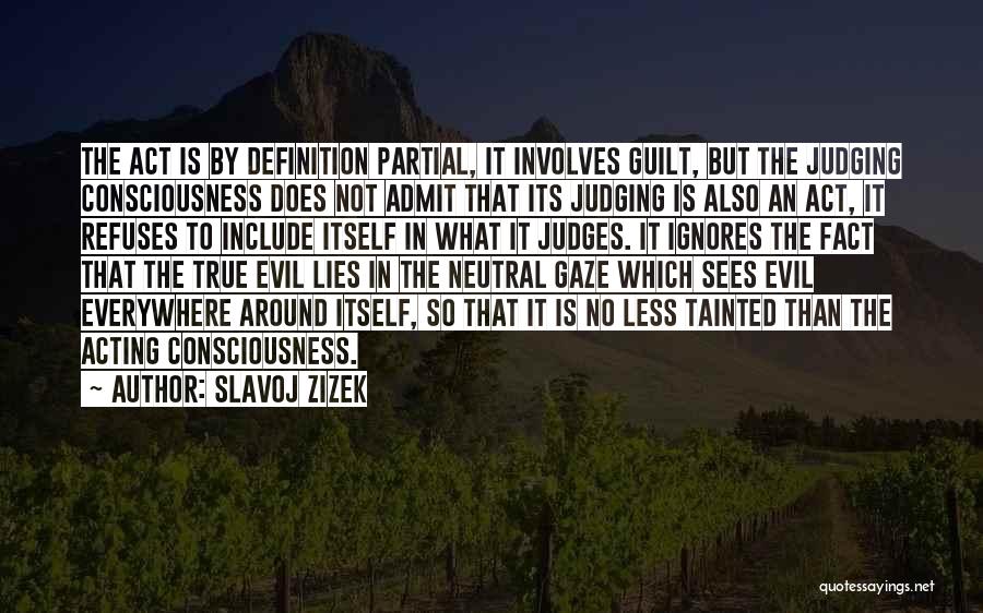 Slavoj Zizek Quotes: The Act Is By Definition Partial, It Involves Guilt, But The Judging Consciousness Does Not Admit That Its Judging Is