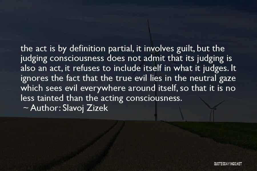 Slavoj Zizek Quotes: The Act Is By Definition Partial, It Involves Guilt, But The Judging Consciousness Does Not Admit That Its Judging Is