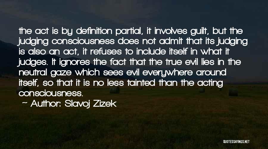 Slavoj Zizek Quotes: The Act Is By Definition Partial, It Involves Guilt, But The Judging Consciousness Does Not Admit That Its Judging Is