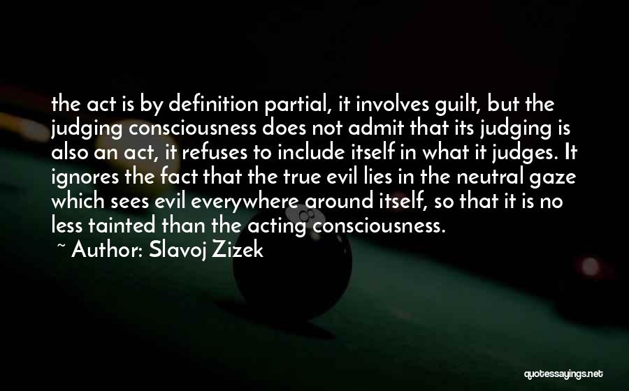 Slavoj Zizek Quotes: The Act Is By Definition Partial, It Involves Guilt, But The Judging Consciousness Does Not Admit That Its Judging Is