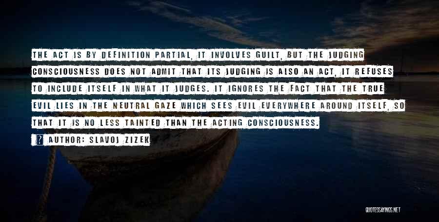 Slavoj Zizek Quotes: The Act Is By Definition Partial, It Involves Guilt, But The Judging Consciousness Does Not Admit That Its Judging Is