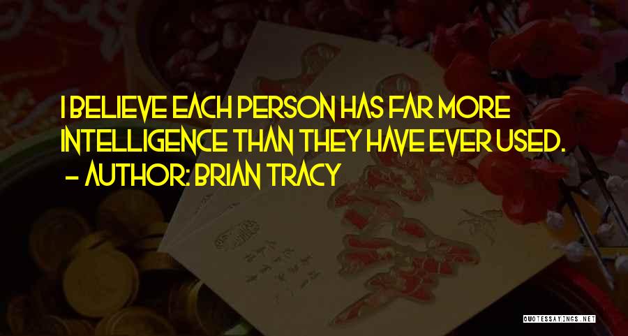 Brian Tracy Quotes: I Believe Each Person Has Far More Intelligence Than They Have Ever Used.