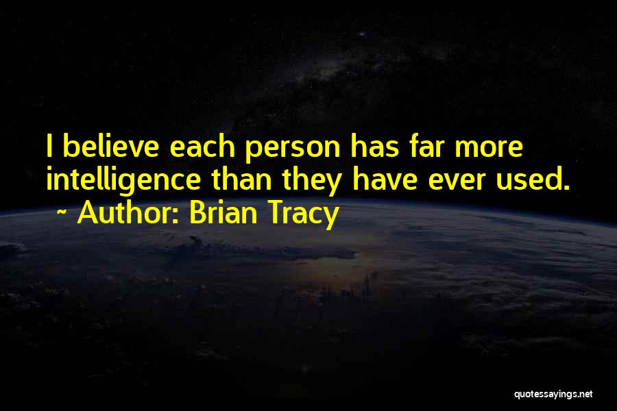 Brian Tracy Quotes: I Believe Each Person Has Far More Intelligence Than They Have Ever Used.