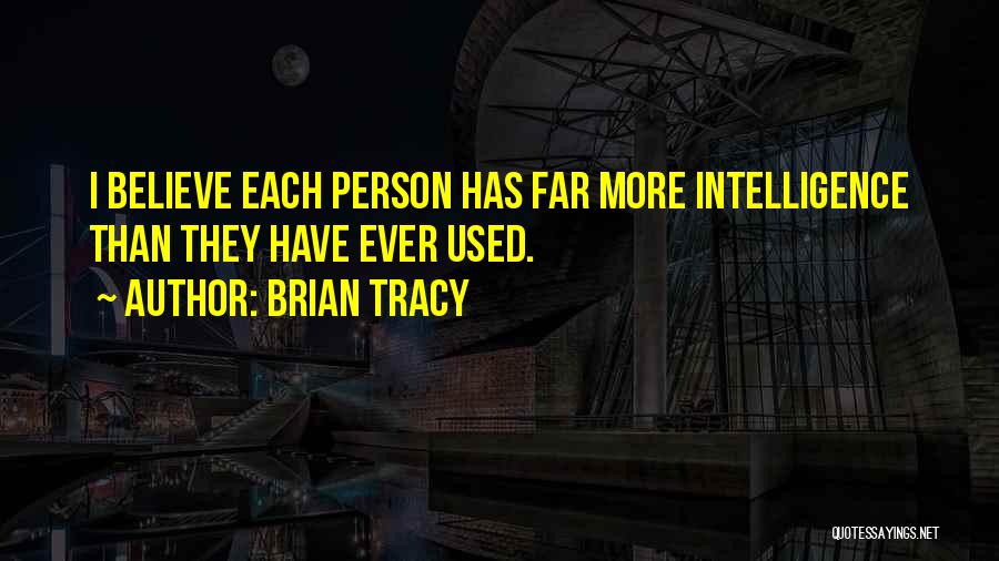 Brian Tracy Quotes: I Believe Each Person Has Far More Intelligence Than They Have Ever Used.