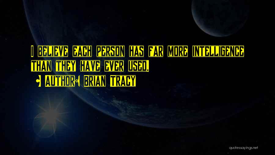 Brian Tracy Quotes: I Believe Each Person Has Far More Intelligence Than They Have Ever Used.