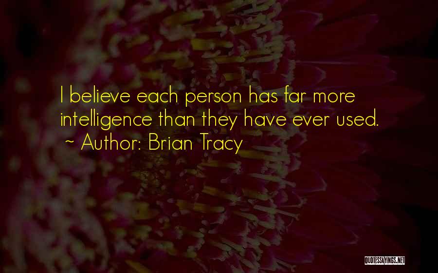 Brian Tracy Quotes: I Believe Each Person Has Far More Intelligence Than They Have Ever Used.
