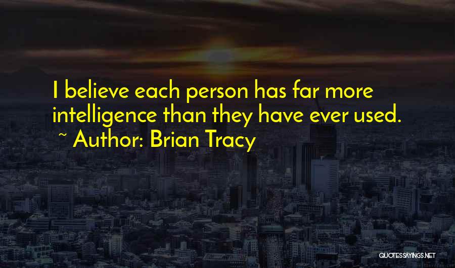 Brian Tracy Quotes: I Believe Each Person Has Far More Intelligence Than They Have Ever Used.