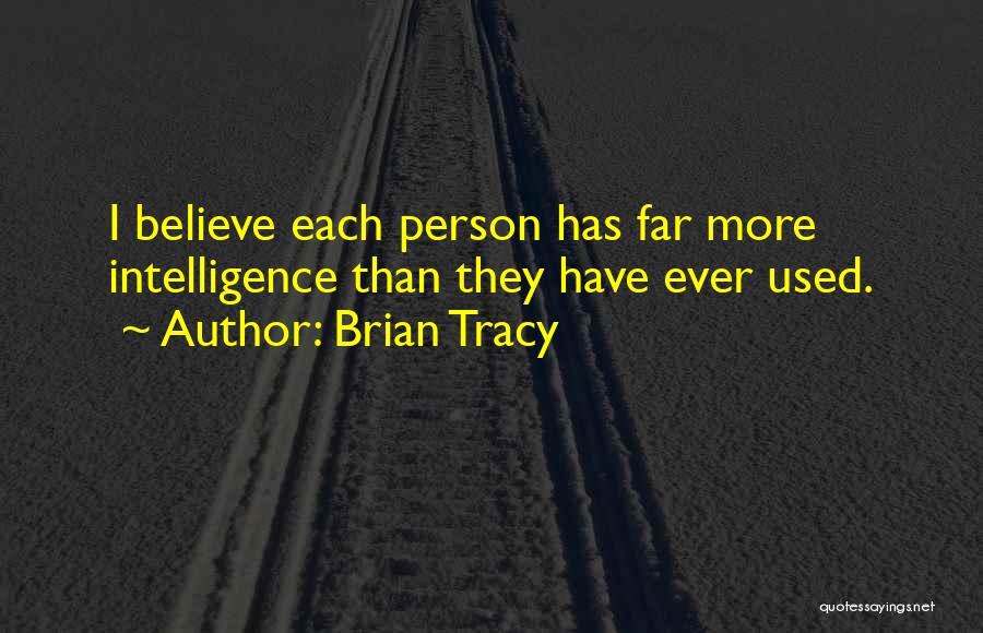 Brian Tracy Quotes: I Believe Each Person Has Far More Intelligence Than They Have Ever Used.
