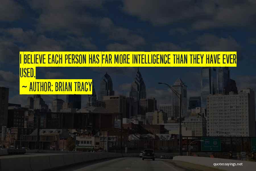 Brian Tracy Quotes: I Believe Each Person Has Far More Intelligence Than They Have Ever Used.