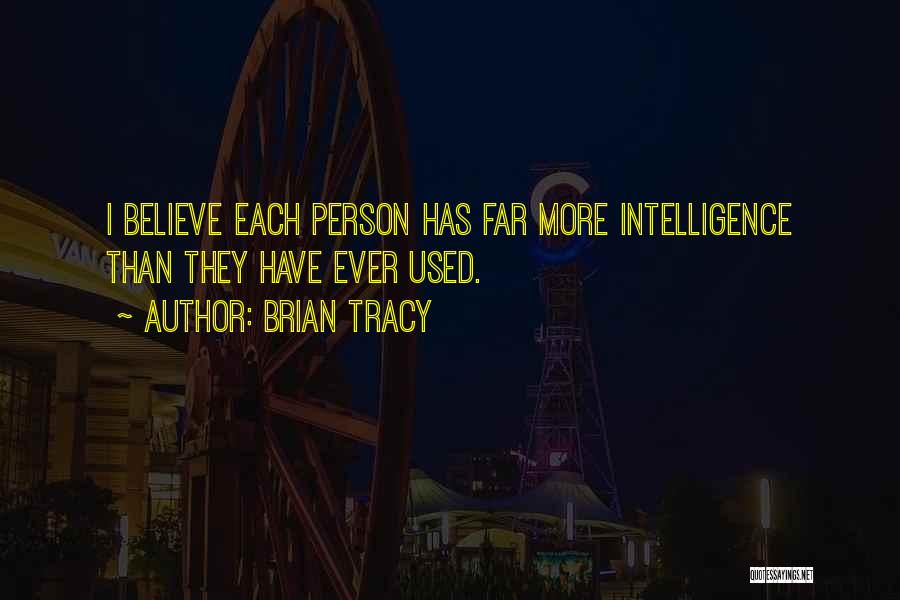 Brian Tracy Quotes: I Believe Each Person Has Far More Intelligence Than They Have Ever Used.