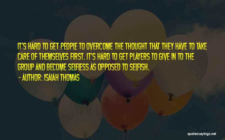 Isaiah Thomas Quotes: It's Hard To Get People To Overcome The Thought That They Have To Take Care Of Themselves First. It's Hard