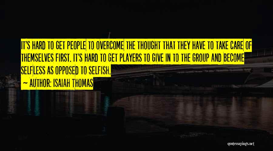Isaiah Thomas Quotes: It's Hard To Get People To Overcome The Thought That They Have To Take Care Of Themselves First. It's Hard