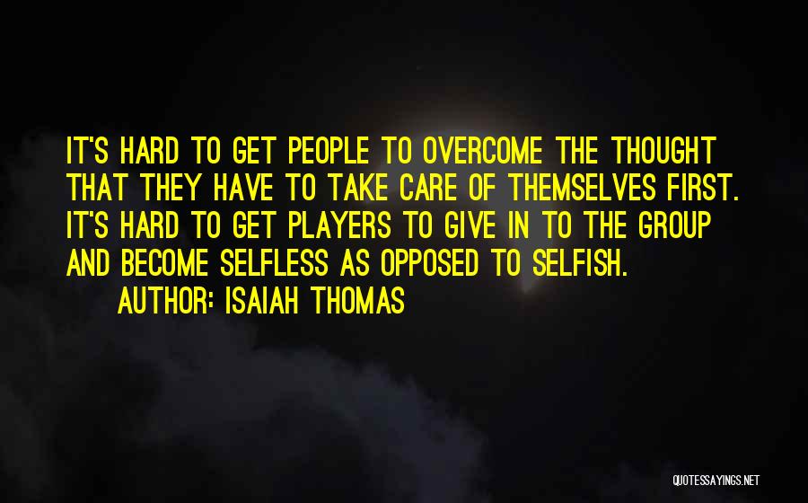 Isaiah Thomas Quotes: It's Hard To Get People To Overcome The Thought That They Have To Take Care Of Themselves First. It's Hard