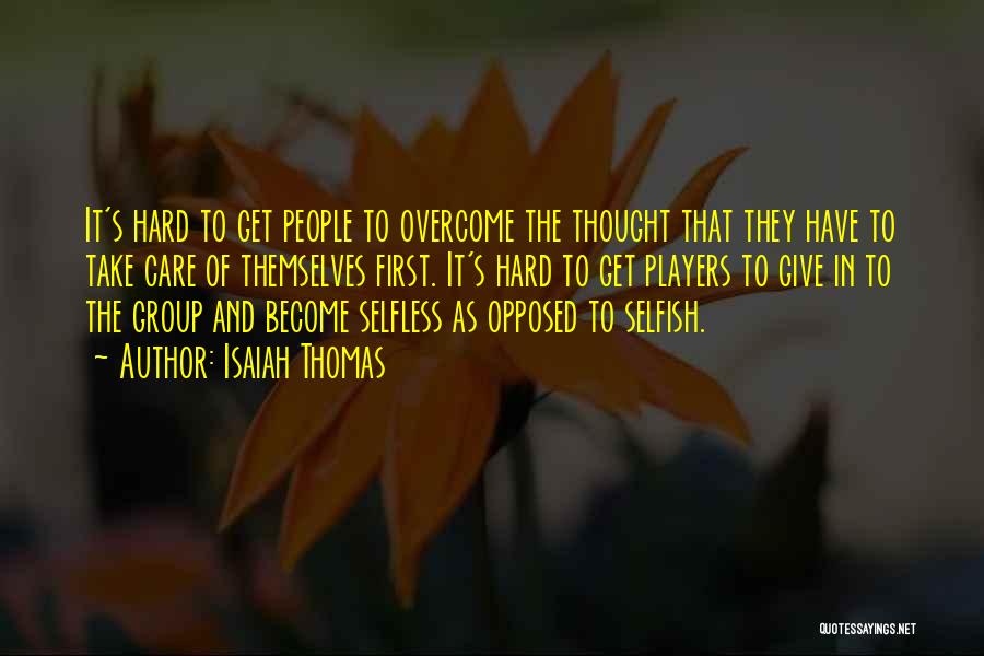 Isaiah Thomas Quotes: It's Hard To Get People To Overcome The Thought That They Have To Take Care Of Themselves First. It's Hard