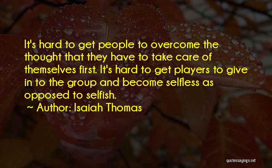 Isaiah Thomas Quotes: It's Hard To Get People To Overcome The Thought That They Have To Take Care Of Themselves First. It's Hard