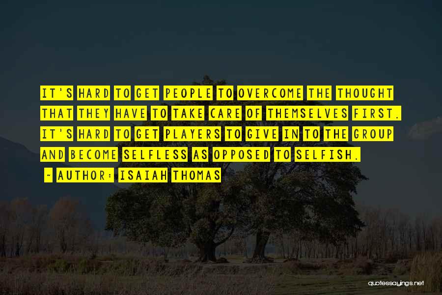 Isaiah Thomas Quotes: It's Hard To Get People To Overcome The Thought That They Have To Take Care Of Themselves First. It's Hard