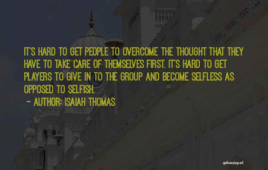 Isaiah Thomas Quotes: It's Hard To Get People To Overcome The Thought That They Have To Take Care Of Themselves First. It's Hard