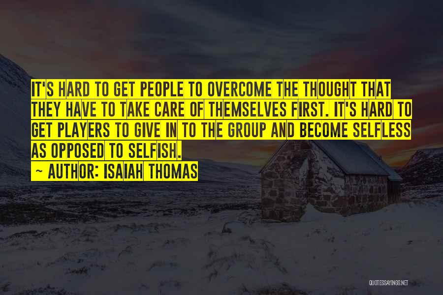 Isaiah Thomas Quotes: It's Hard To Get People To Overcome The Thought That They Have To Take Care Of Themselves First. It's Hard