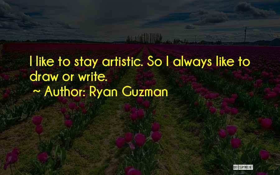 Ryan Guzman Quotes: I Like To Stay Artistic. So I Always Like To Draw Or Write.