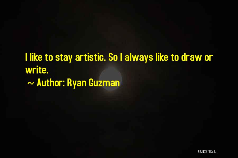 Ryan Guzman Quotes: I Like To Stay Artistic. So I Always Like To Draw Or Write.