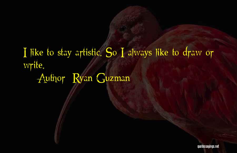 Ryan Guzman Quotes: I Like To Stay Artistic. So I Always Like To Draw Or Write.