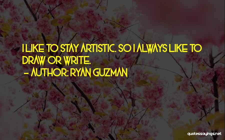 Ryan Guzman Quotes: I Like To Stay Artistic. So I Always Like To Draw Or Write.