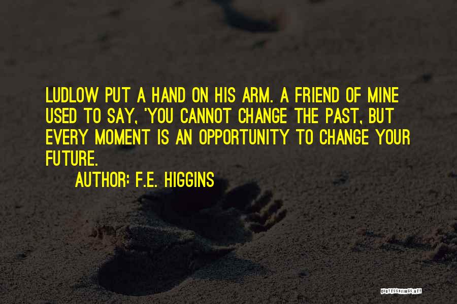 F.E. Higgins Quotes: Ludlow Put A Hand On His Arm. A Friend Of Mine Used To Say, 'you Cannot Change The Past, But