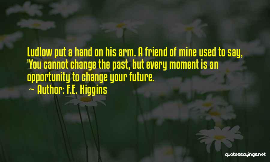 F.E. Higgins Quotes: Ludlow Put A Hand On His Arm. A Friend Of Mine Used To Say, 'you Cannot Change The Past, But