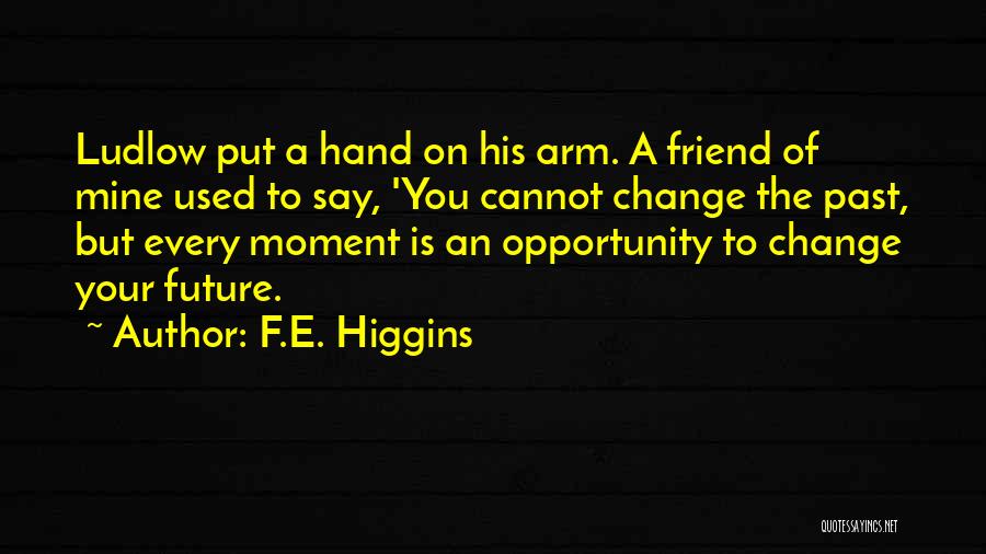 F.E. Higgins Quotes: Ludlow Put A Hand On His Arm. A Friend Of Mine Used To Say, 'you Cannot Change The Past, But