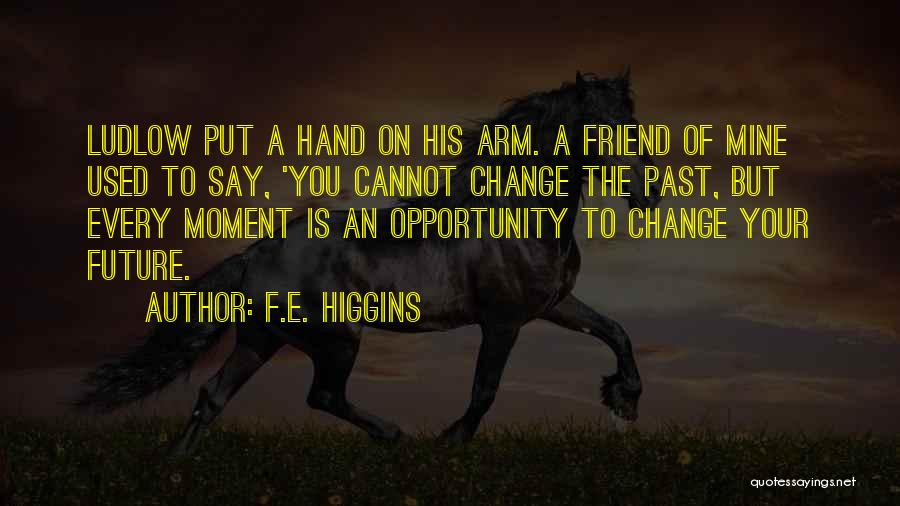 F.E. Higgins Quotes: Ludlow Put A Hand On His Arm. A Friend Of Mine Used To Say, 'you Cannot Change The Past, But