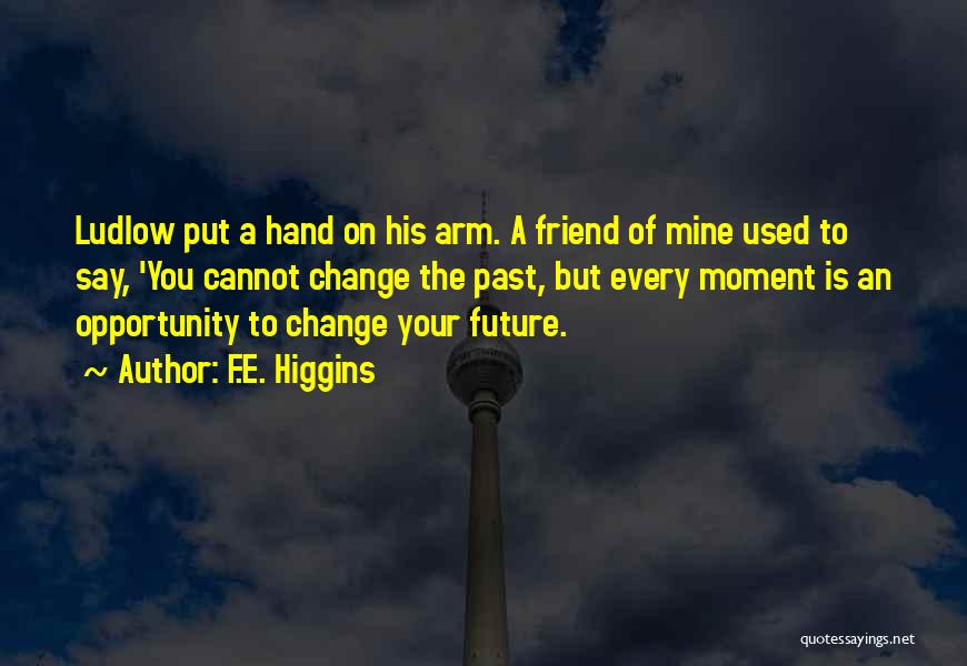 F.E. Higgins Quotes: Ludlow Put A Hand On His Arm. A Friend Of Mine Used To Say, 'you Cannot Change The Past, But