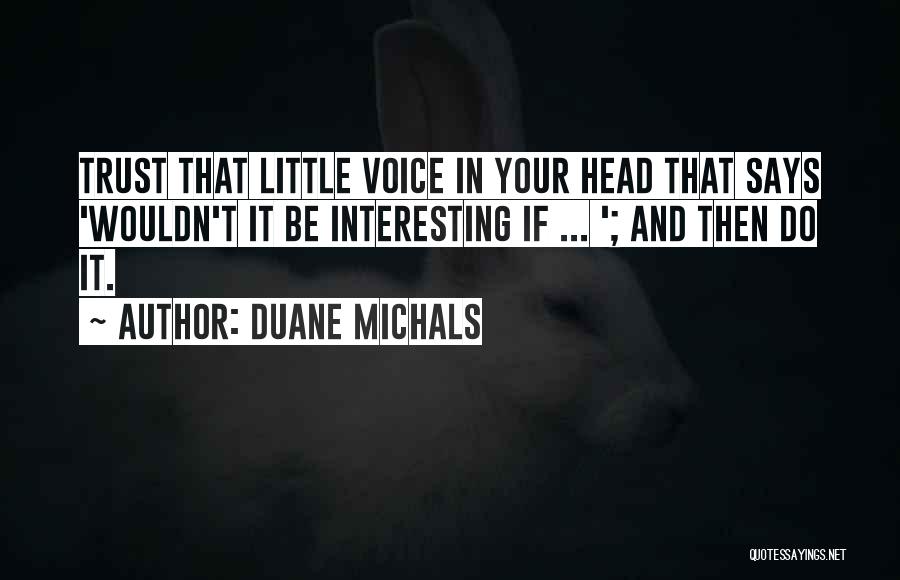 Duane Michals Quotes: Trust That Little Voice In Your Head That Says 'wouldn't It Be Interesting If ... '; And Then Do It.