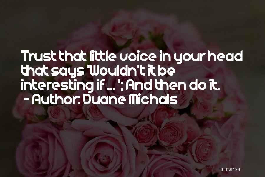 Duane Michals Quotes: Trust That Little Voice In Your Head That Says 'wouldn't It Be Interesting If ... '; And Then Do It.