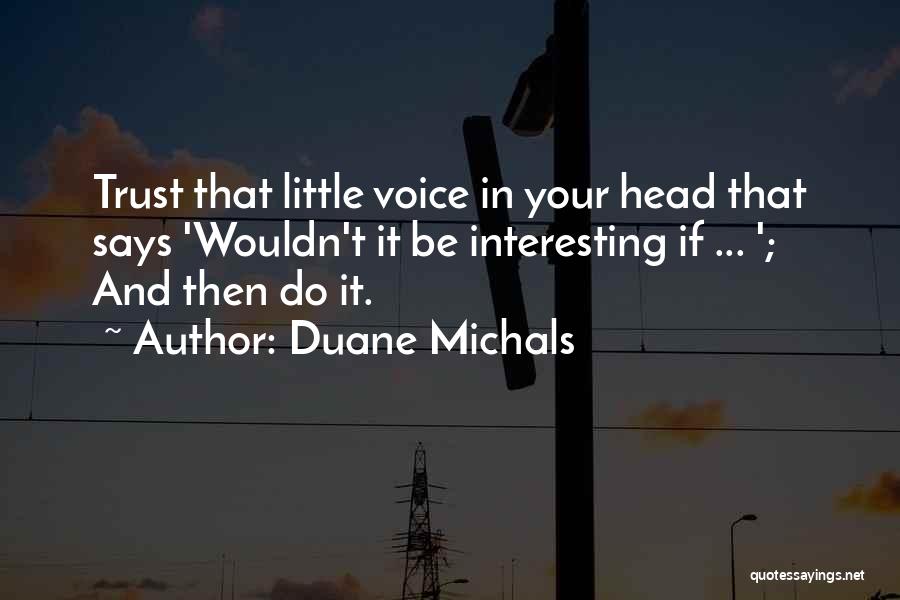 Duane Michals Quotes: Trust That Little Voice In Your Head That Says 'wouldn't It Be Interesting If ... '; And Then Do It.