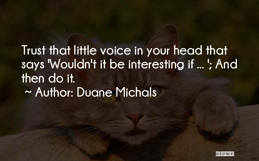 Duane Michals Quotes: Trust That Little Voice In Your Head That Says 'wouldn't It Be Interesting If ... '; And Then Do It.