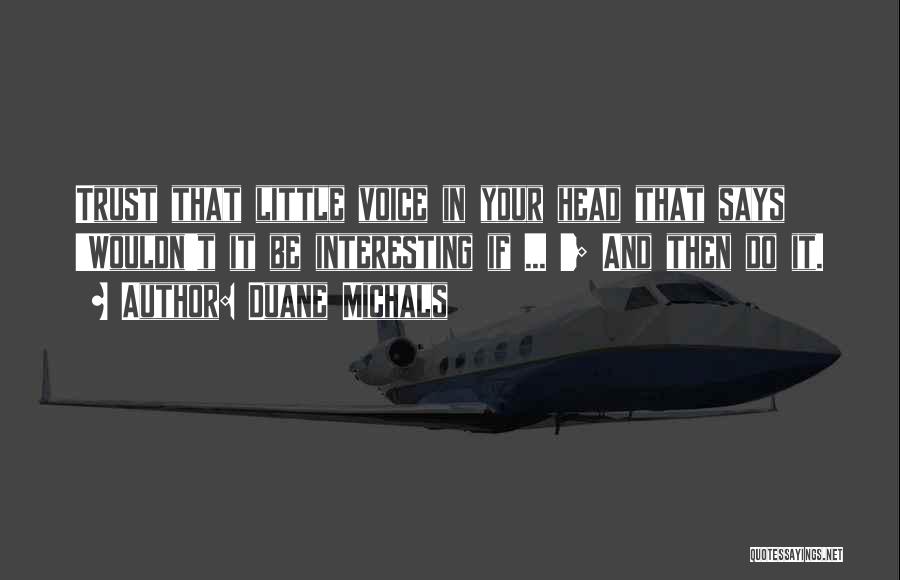 Duane Michals Quotes: Trust That Little Voice In Your Head That Says 'wouldn't It Be Interesting If ... '; And Then Do It.