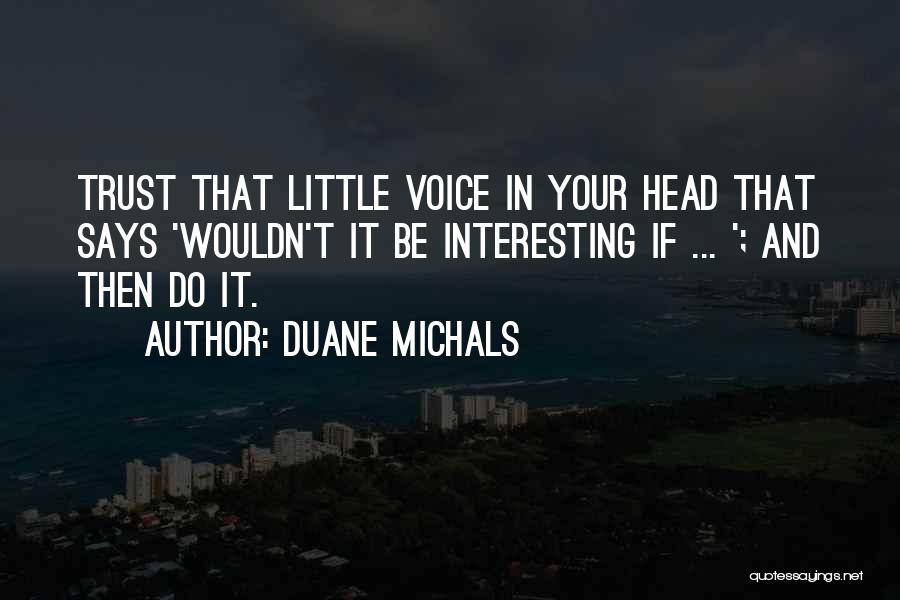 Duane Michals Quotes: Trust That Little Voice In Your Head That Says 'wouldn't It Be Interesting If ... '; And Then Do It.