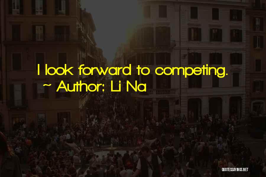 Li Na Quotes: I Look Forward To Competing.