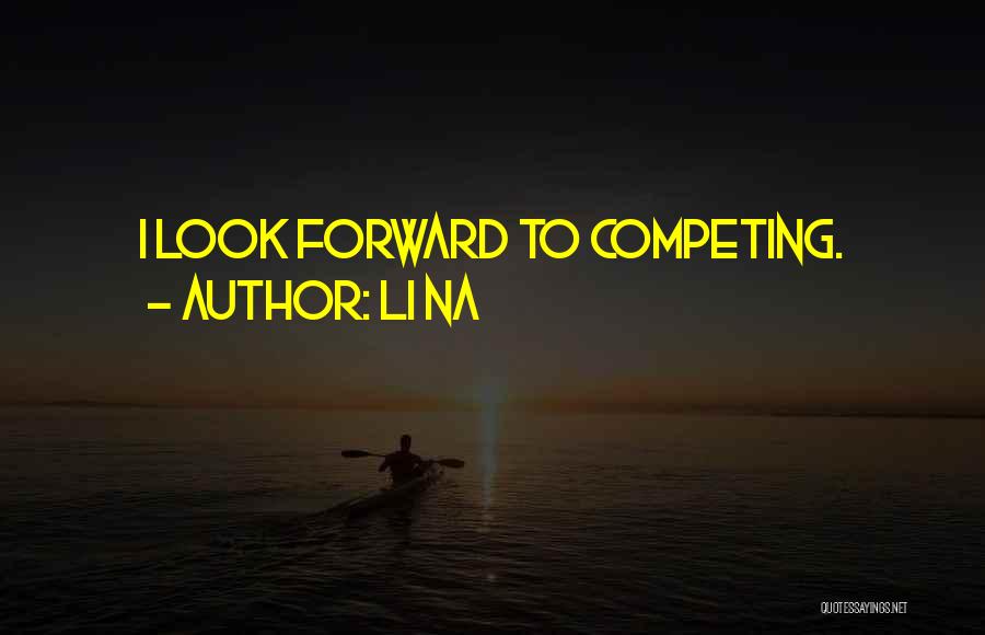 Li Na Quotes: I Look Forward To Competing.