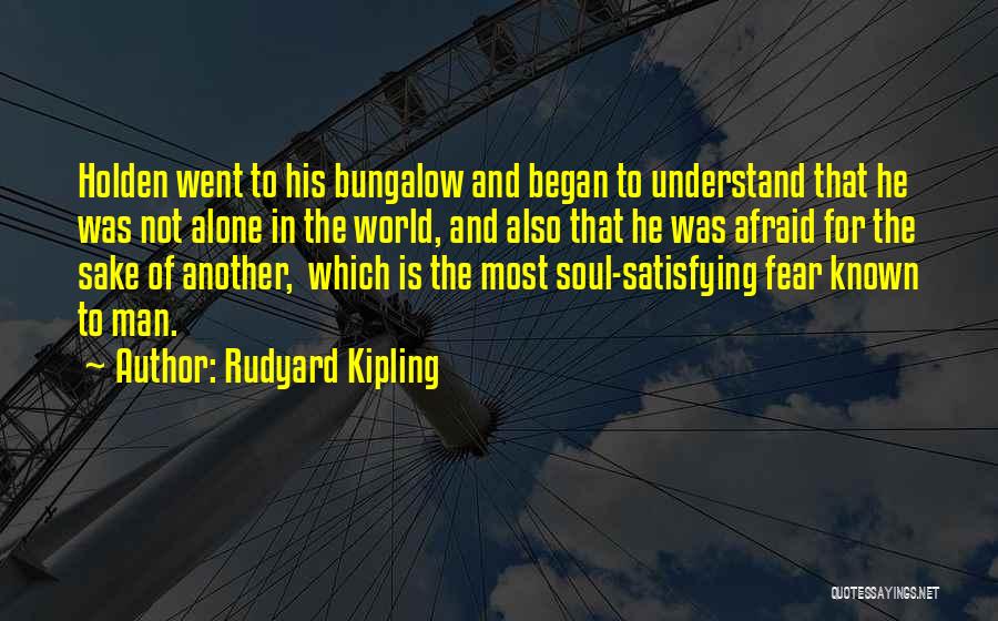 Rudyard Kipling Quotes: Holden Went To His Bungalow And Began To Understand That He Was Not Alone In The World, And Also That