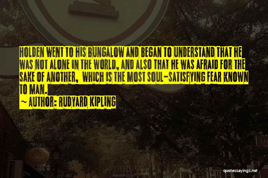 Rudyard Kipling Quotes: Holden Went To His Bungalow And Began To Understand That He Was Not Alone In The World, And Also That