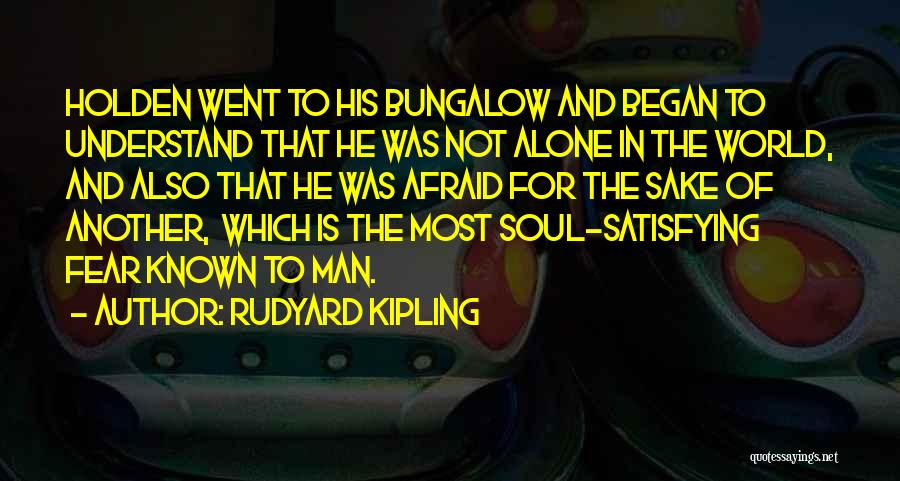 Rudyard Kipling Quotes: Holden Went To His Bungalow And Began To Understand That He Was Not Alone In The World, And Also That