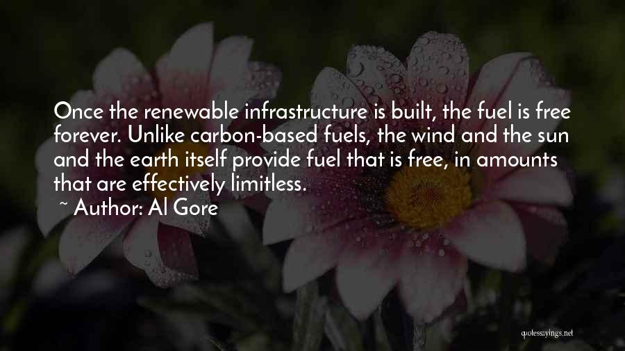 Al Gore Quotes: Once The Renewable Infrastructure Is Built, The Fuel Is Free Forever. Unlike Carbon-based Fuels, The Wind And The Sun And