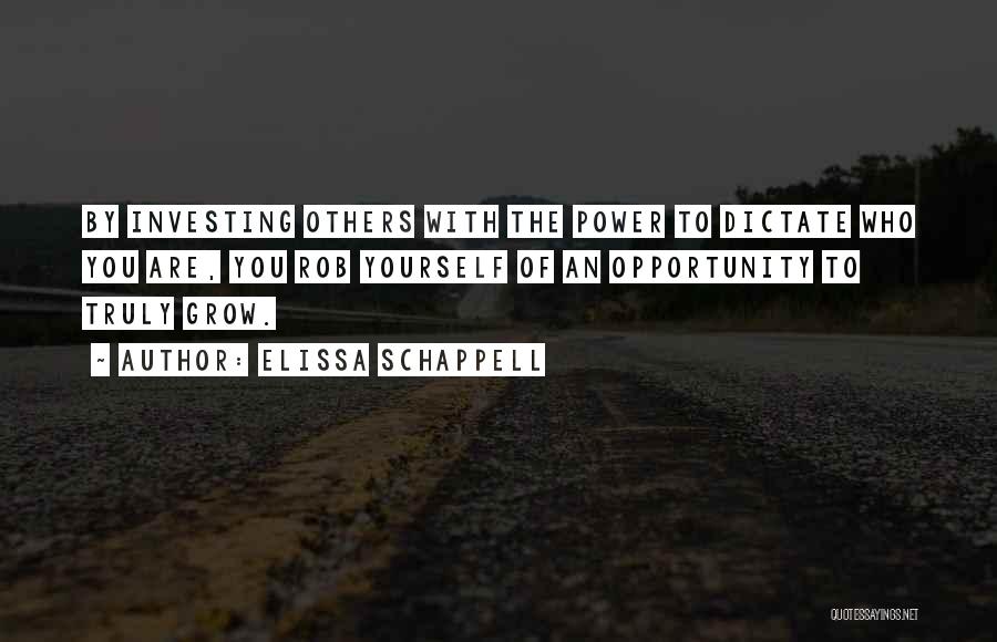 Elissa Schappell Quotes: By Investing Others With The Power To Dictate Who You Are, You Rob Yourself Of An Opportunity To Truly Grow.