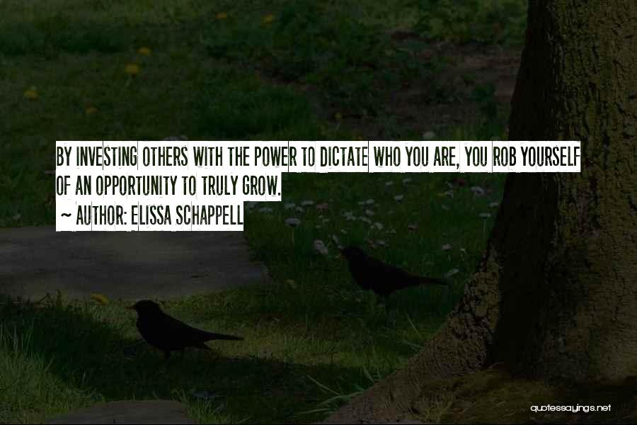 Elissa Schappell Quotes: By Investing Others With The Power To Dictate Who You Are, You Rob Yourself Of An Opportunity To Truly Grow.